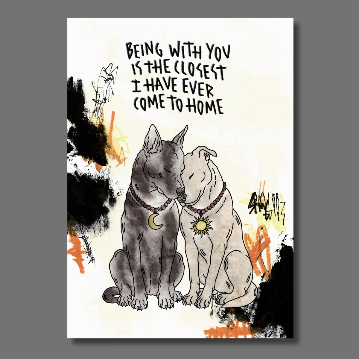 Zwei Hunde auf Hintergrund mit schwarzen Akzenten und der Aufschrift: Being with you is the closest I have ever come to home.